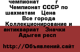 11.1) чемпионат : 1971 г - 39 Чемпионат СССР по шахматам › Цена ­ 190 - Все города Коллекционирование и антиквариат » Значки   . Адыгея респ.